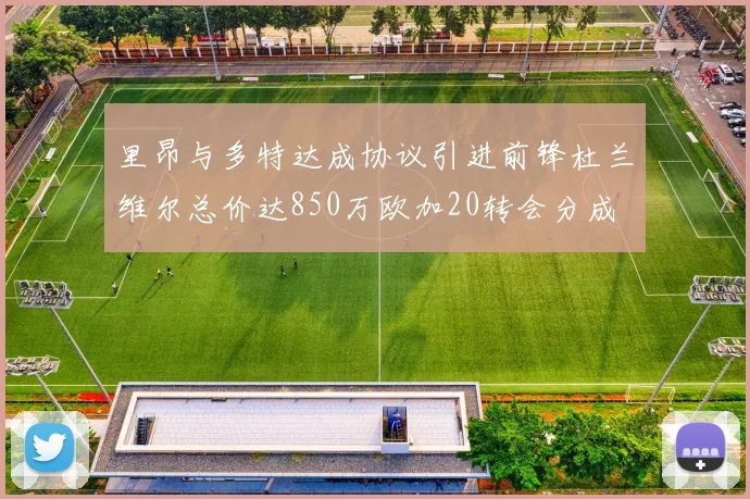 里昂与多特达成协议引进前锋杜兰维尔总价达850万欧加20转会分成