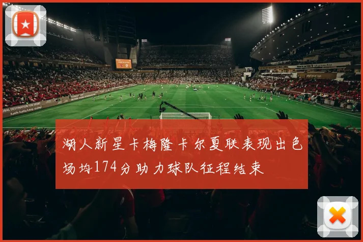 湖人新星卡梅隆卡尔夏联表现出色场均174分助力球队征程结束