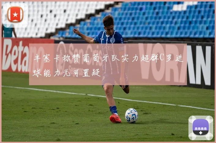 丰塞卡称赞葡萄牙队实力超群C罗进球能力无可置疑