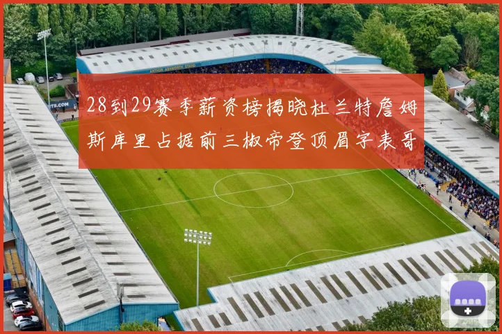 28到29赛季薪资榜揭晓杜兰特詹姆斯库里占据前三椒帝登顶眉字表哥布克跻身前十