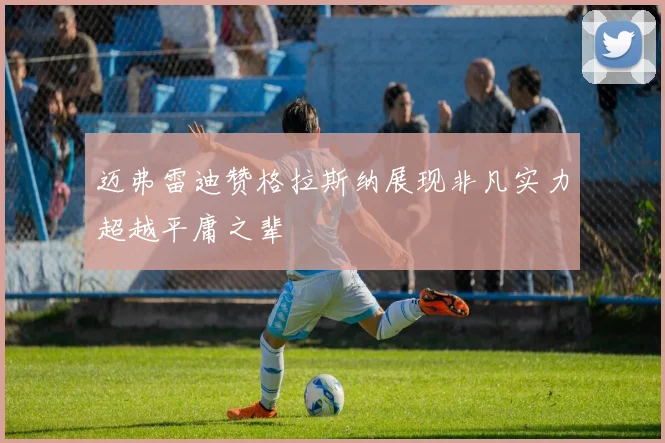 迈弗雷迪赞格拉斯纳展现非凡实力超越平庸之辈