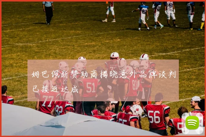 姆巴佩新赞助商揭晓意外品牌谈判已接近达成