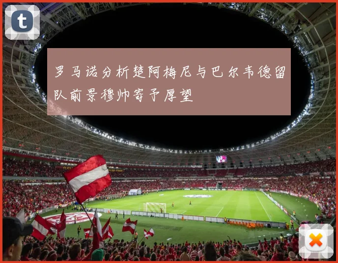 罗马诺分析楚阿梅尼与巴尔韦德留队前景穆帅寄予厚望